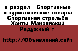  в раздел : Спортивные и туристические товары » Спортивная стрельба . Ханты-Мансийский,Радужный г.
